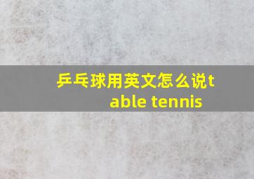 乒乓球用英文怎么说table tennis